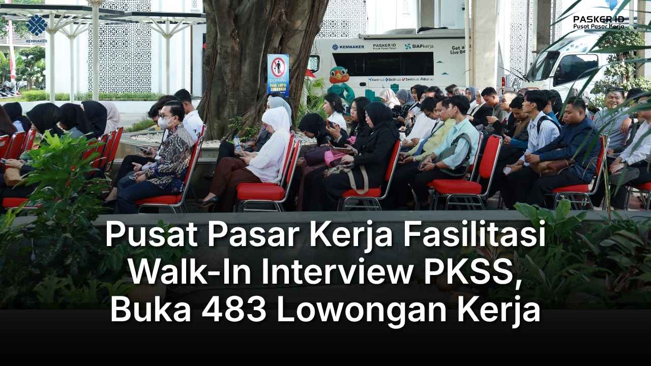 Pusat Pasar Kerja Fasilitasi Walk-In Interview PKSS, Buka 483 Lowongan Kerja